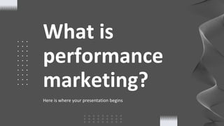 What is
performance
marketing?
Here is where your presentation begins
 