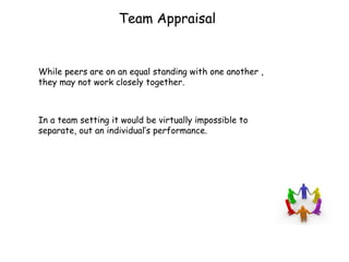 Team Appraisal While peers are on an equal standing with one another , they may not work closely together.  In a team setting it would be virtually impossible to separate, out an individual’s performance.  