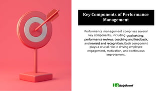 Key Components of Performance
Management
Performance management comprises several
key components, including ,
, ,
and .Each component
plays a crucial role in driving employee
engagement, motivation, and continuous
improvement.
 