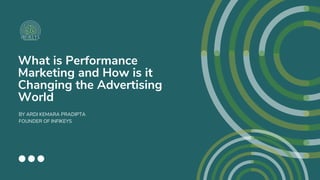 What is Performance
Marketing and How is it
Changing the Advertising
World
BY ARDI KEMARA PRADIPTA
FOUNDER OF INFIKEYS
 