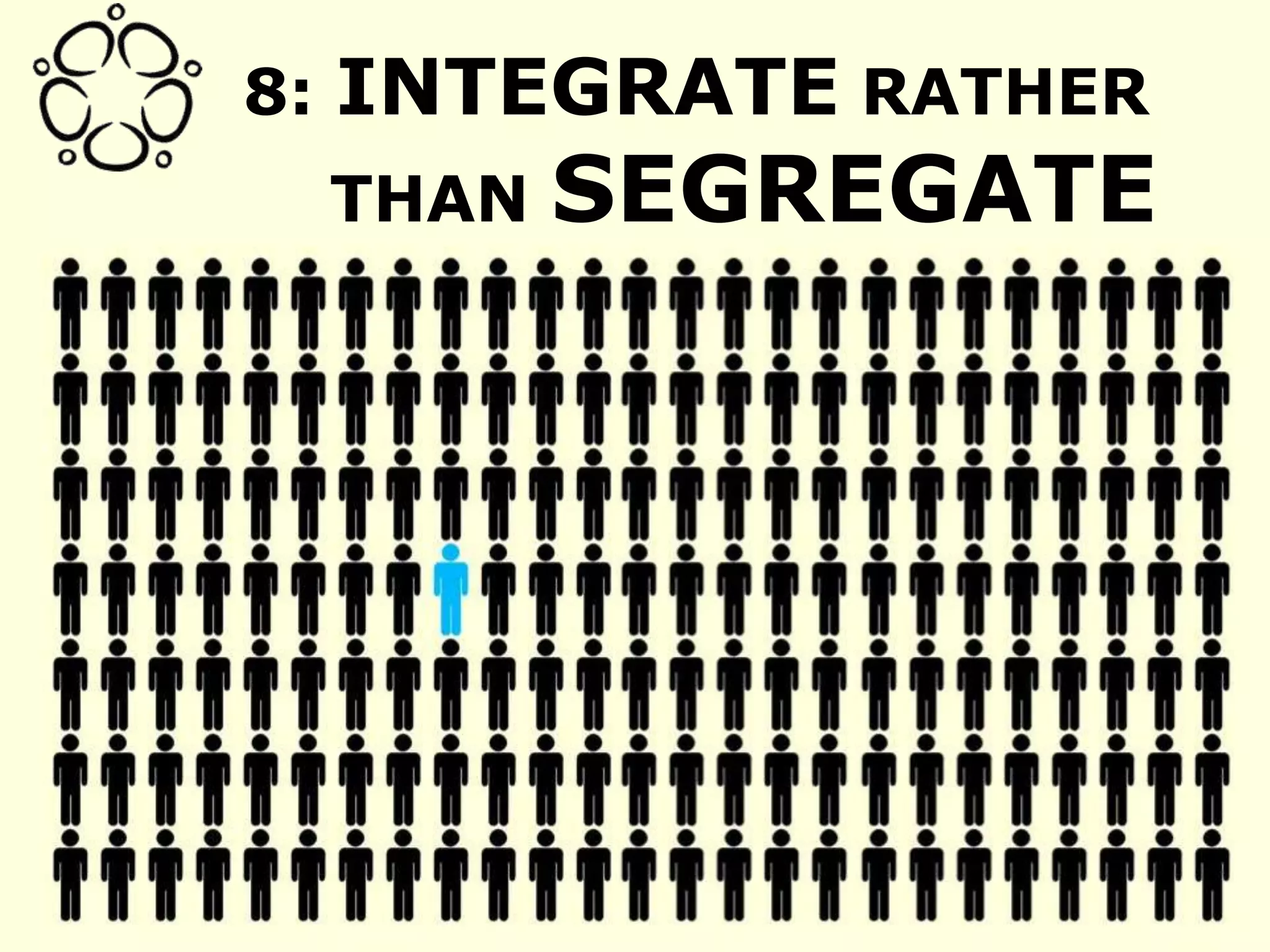 8: INTEGRATE RATHER
THAN SEGREGATE