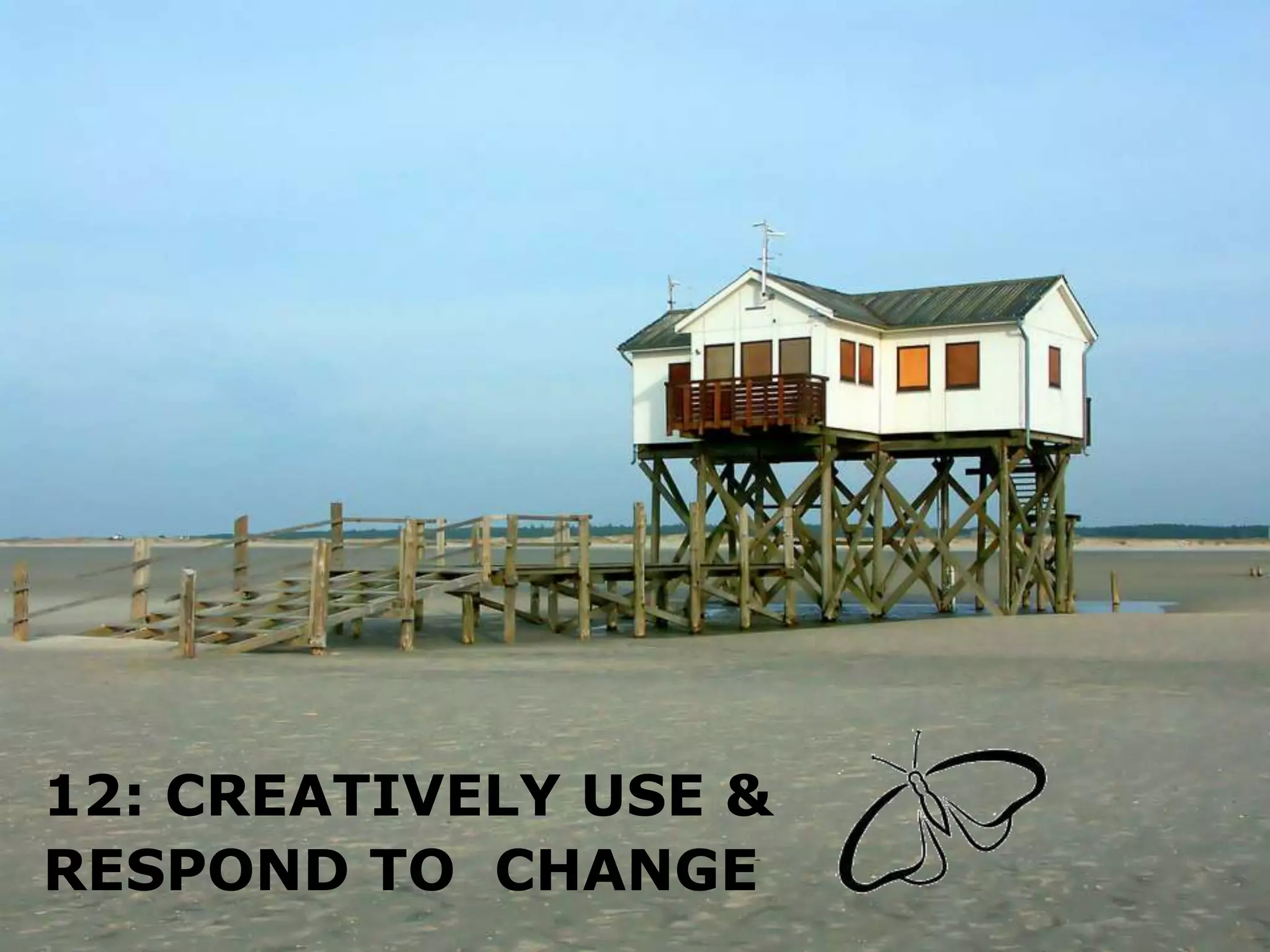 12: CREATIVELY USE &
RESPOND TO CHANGE