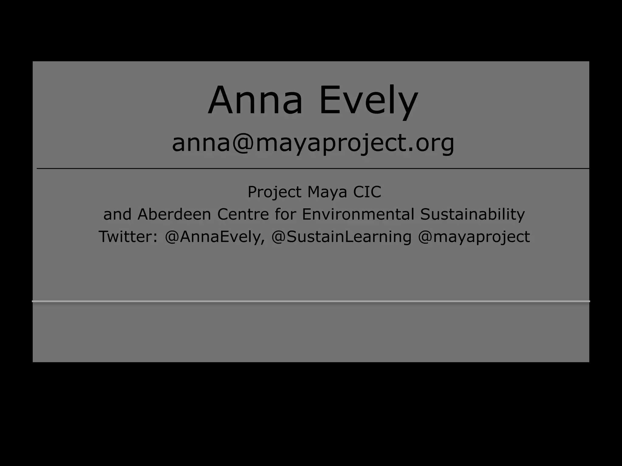 Anna Evely
anna@mayaproject.org
Project Maya CIC
and Aberdeen Centre for Environmental Sustainability
Twitter: @AnnaEvely, @SustainLearning @mayaproject