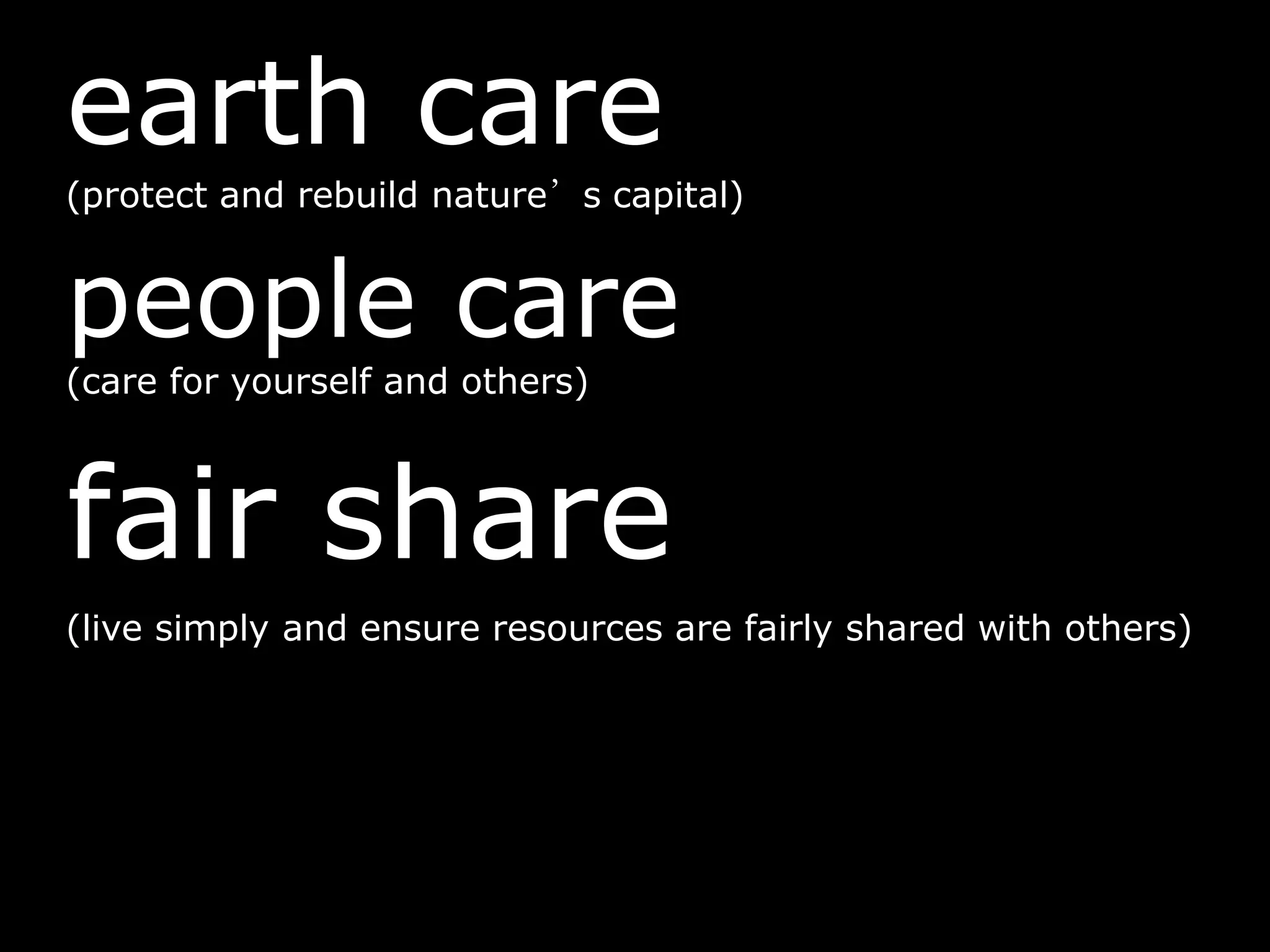 earth care
(protect and rebuild nature’s capital)
people care
(care for yourself and others)
fair share
(live simply and ensure resources are fairly shared with others)