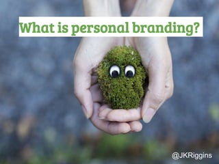 What is personal branding?
@JKRiggins
 