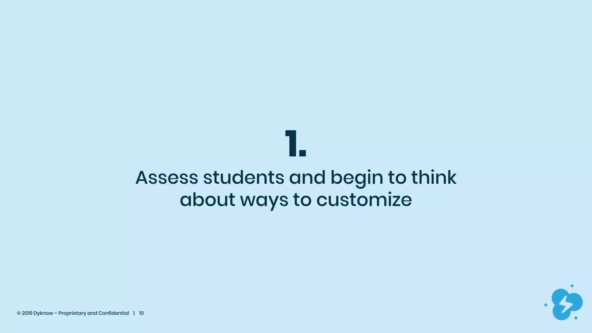 © 2019 Dyknow – Proprietary and Confidential | 10
1.
Assess students and begin to think
about ways to customize
 