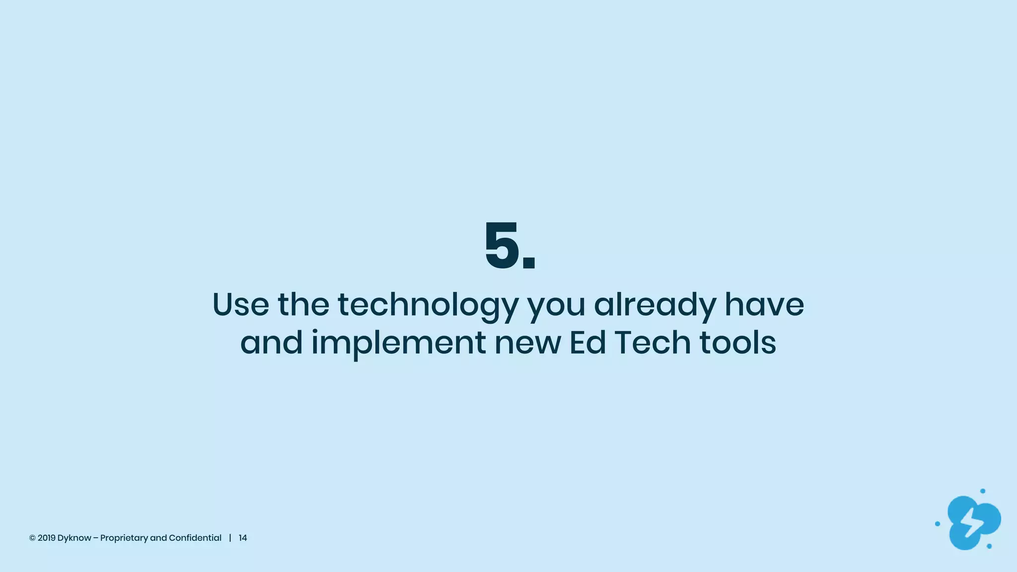 © 2019 Dyknow – Proprietary and Confidential | 14
5.
Use the technology you already have
and implement new Ed Tech tools
 