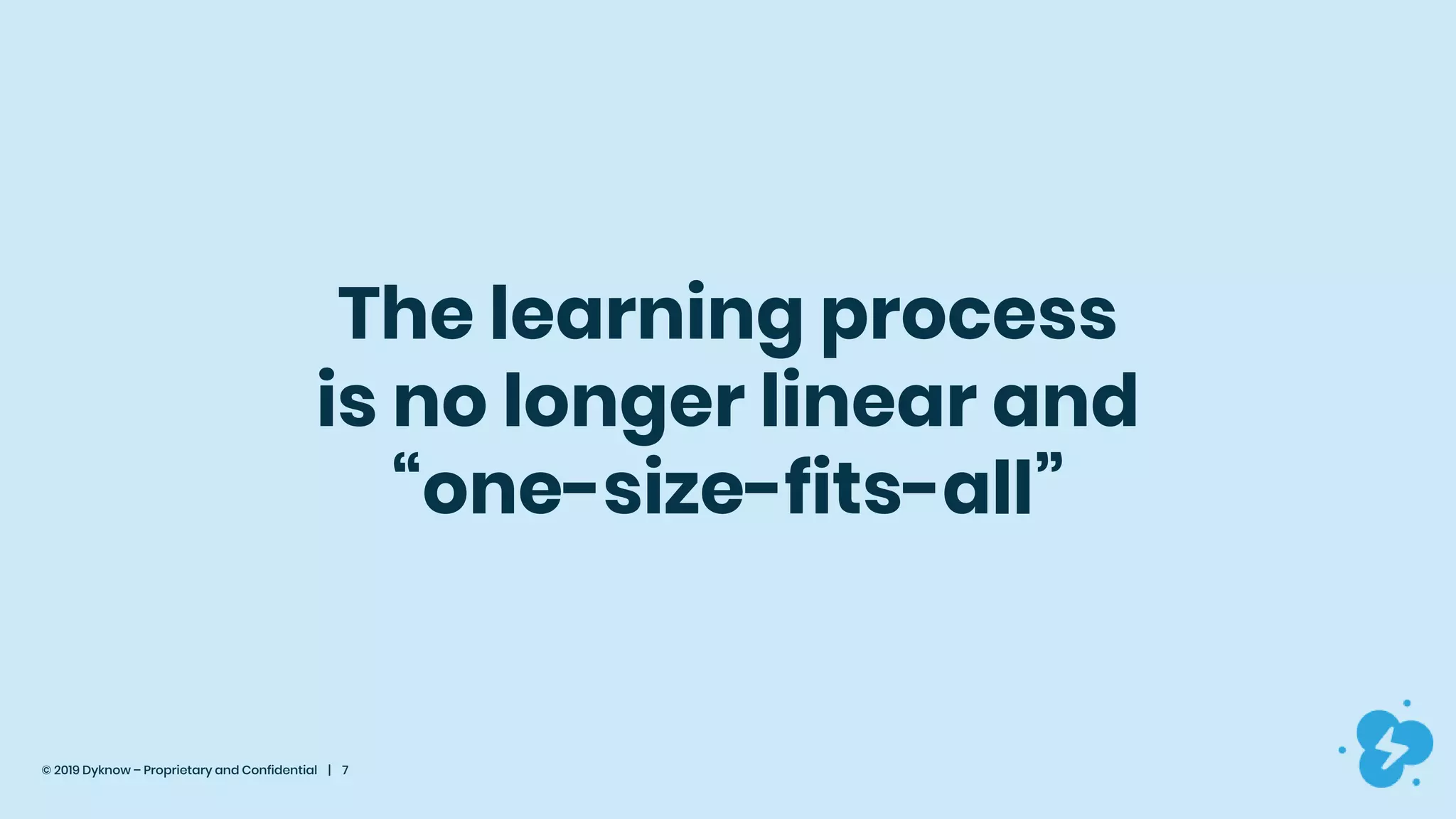 © 2019 Dyknow – Proprietary and Confidential | 7
The learning process
is no longer linear and
“one-size-fits-all”
 