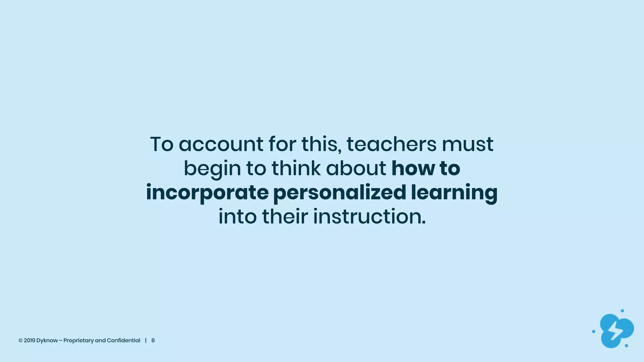 © 2019 Dyknow – Proprietary and Confidential | 8
To account for this, teachers must
begin to think about how to
incorporate personalized learning
into their instruction.
 