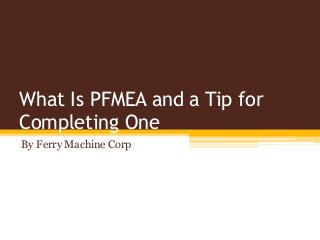 What Is PFMEA and a Tip for
Completing One
By Ferry Machine Corp
 