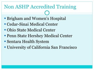 Non ASHP Accredited Training Brigham and Women's Hospital Cedar-Sinai Medical Center Ohio State Medical Center Penn State Hershey Medical Center Sentara Health System  University of California San Francisco 