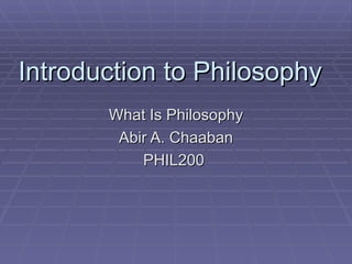 Introduction to Philosophy What Is Philosophy Abir A. Chaaban PHIL200  