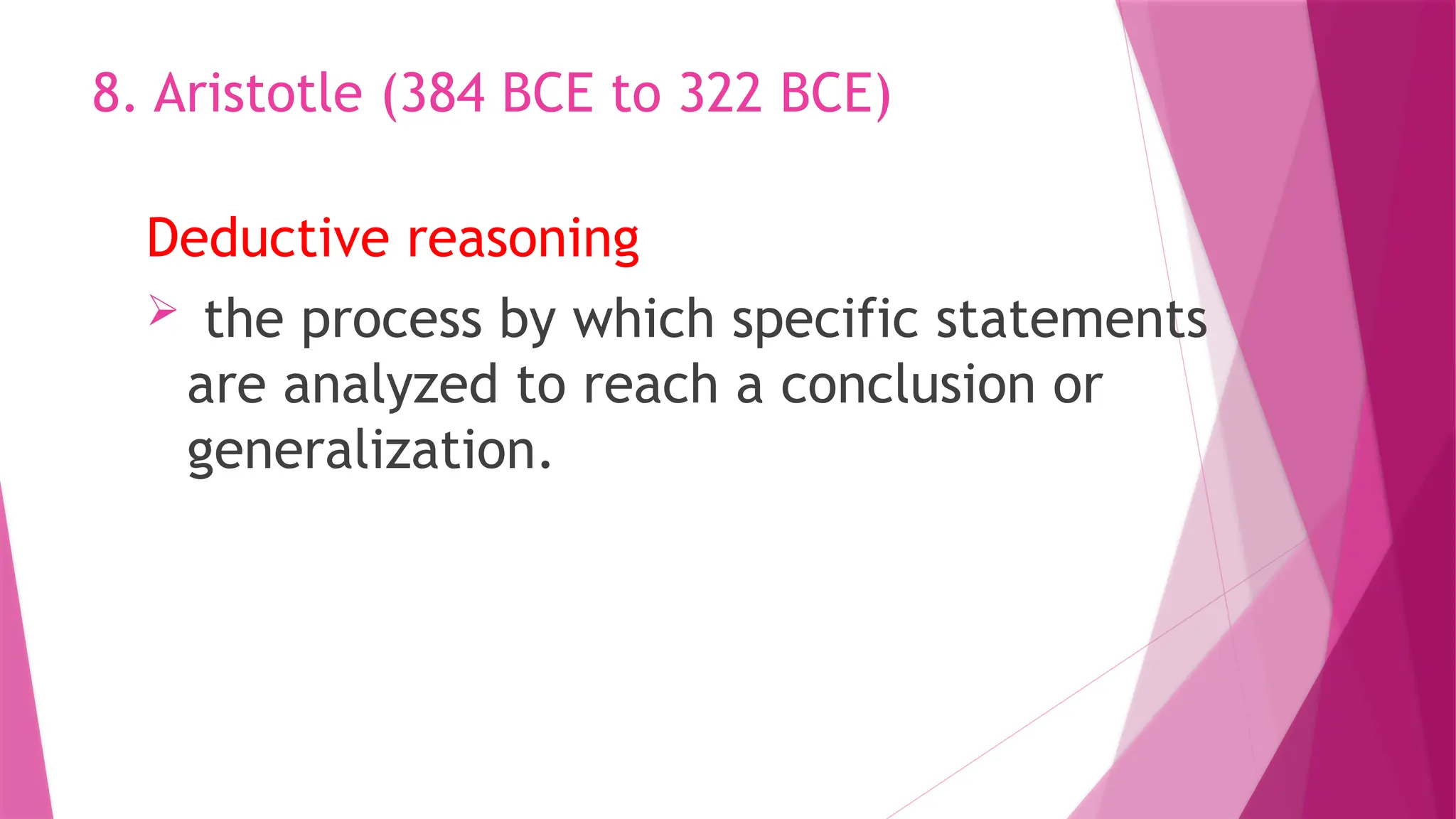 Deductive reasoning
 the process by which specific statements
are analyzed to reach a conclusion or
generalization.
8. Aristotle (384 BCE to 322 BCE)
 