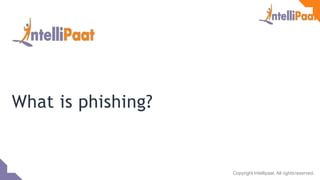 What is phishing?
Copyright Intellipaat. All rightsreserved.
 