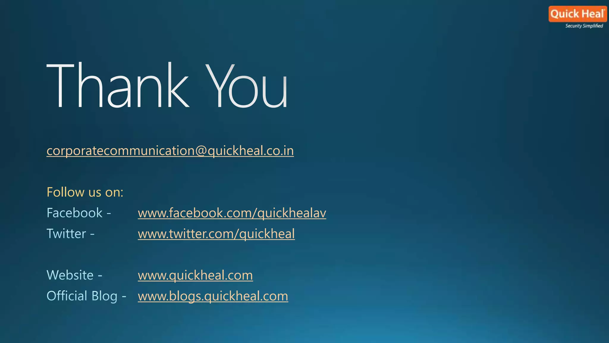 corporatecommunication@quickheal.co.in 
Follow us on: 
www.facebook.com/quickhealav 
www.twitter.com/quickheal 
www.quickheal.com 
www.blogs.quickheal.com 
 