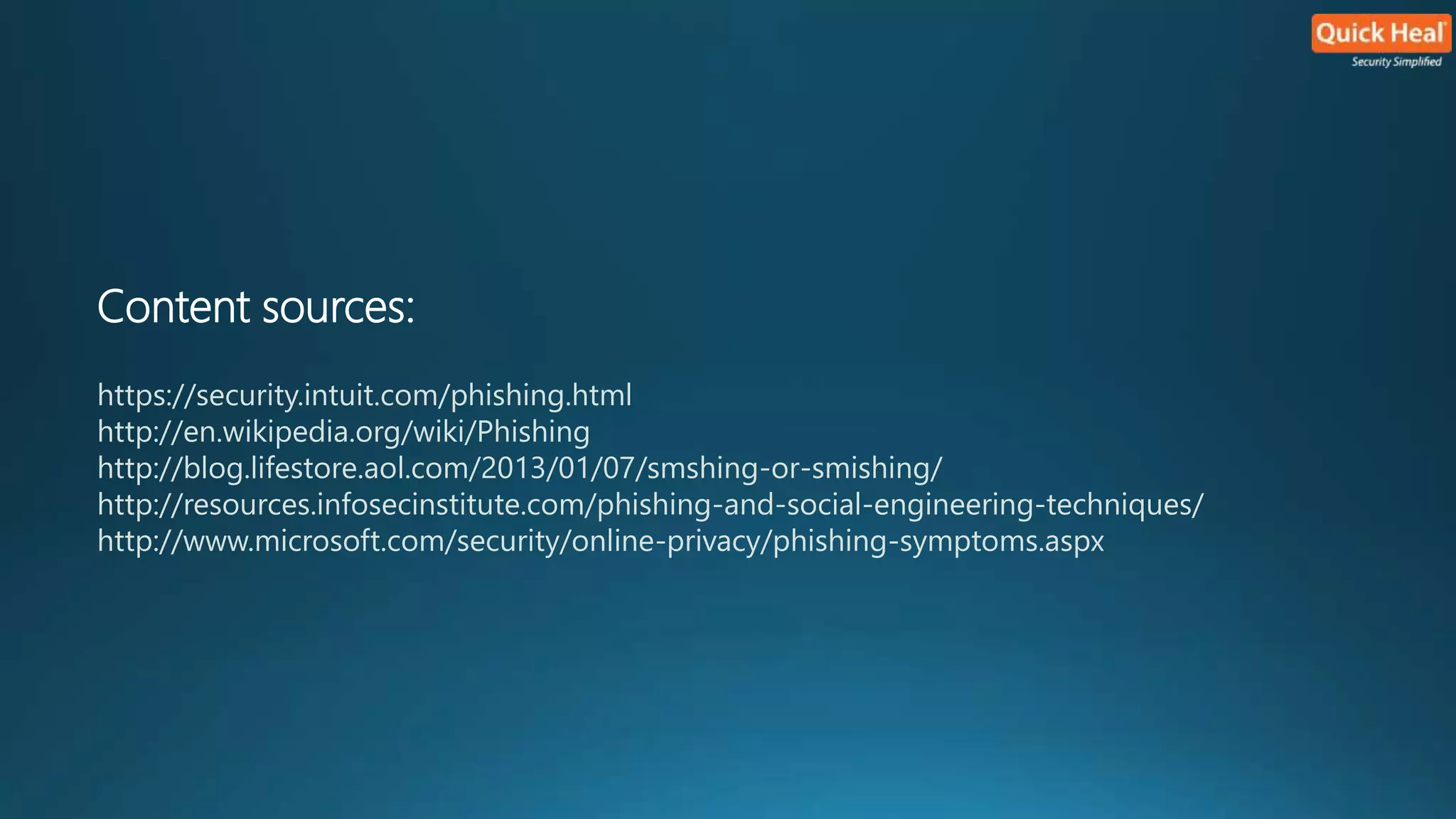 Content sources: 
https://security.intuit.com/phishing.html 
http://en.wikipedia.org/wiki/Phishing 
http://blog.lifestore.aol.com/2013/01/07/smshing-or-smishing/ 
http://resources.infosecinstitute.com/phishing-and-social-engineering-techniques/ 
http://www.microsoft.com/security/online-privacy/phishing-symptoms.aspx 
