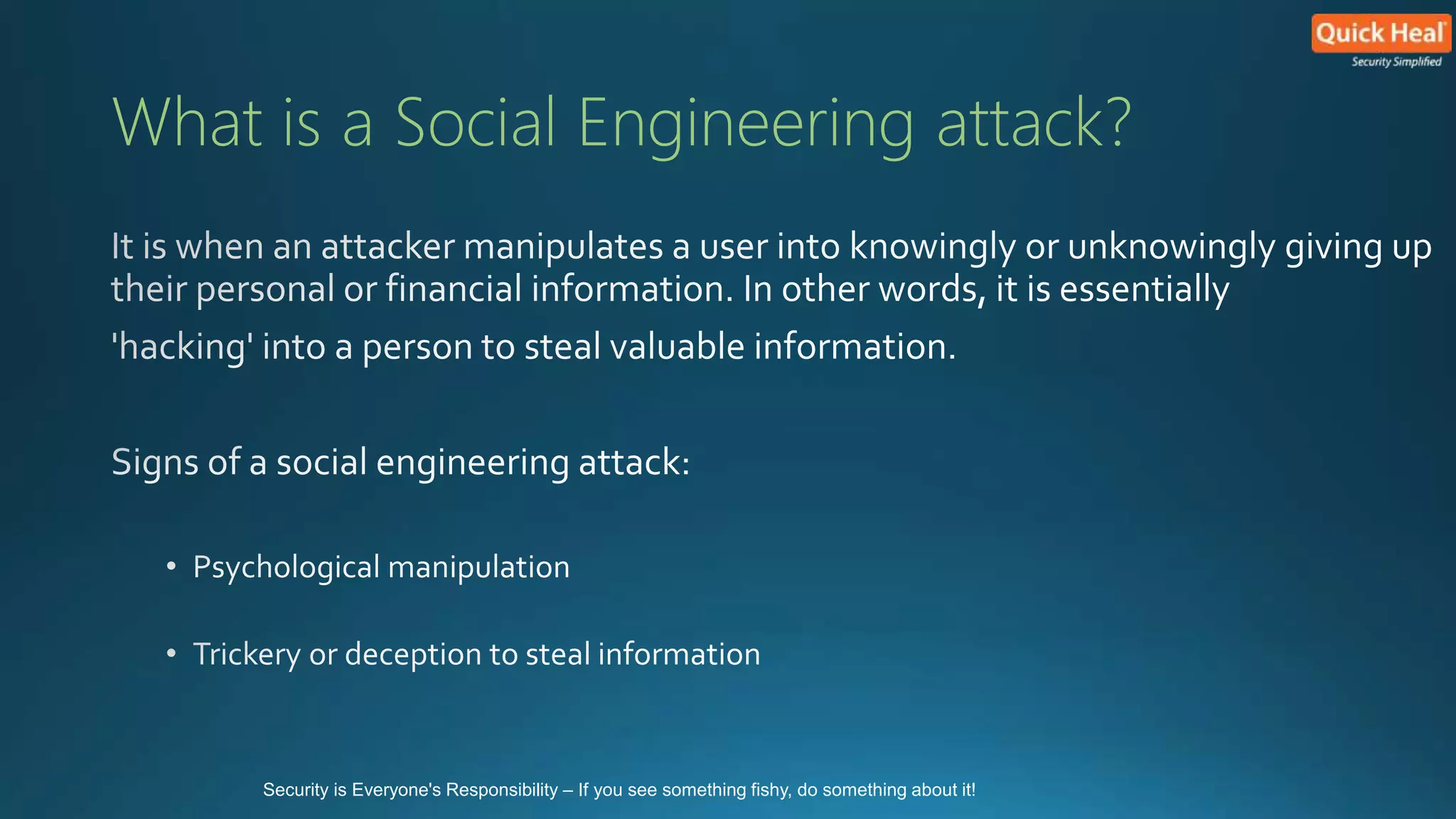 What is a Social Engineering attack? 
Security is Everyone's Responsibility – If you see something fishy, do something about it! 
 