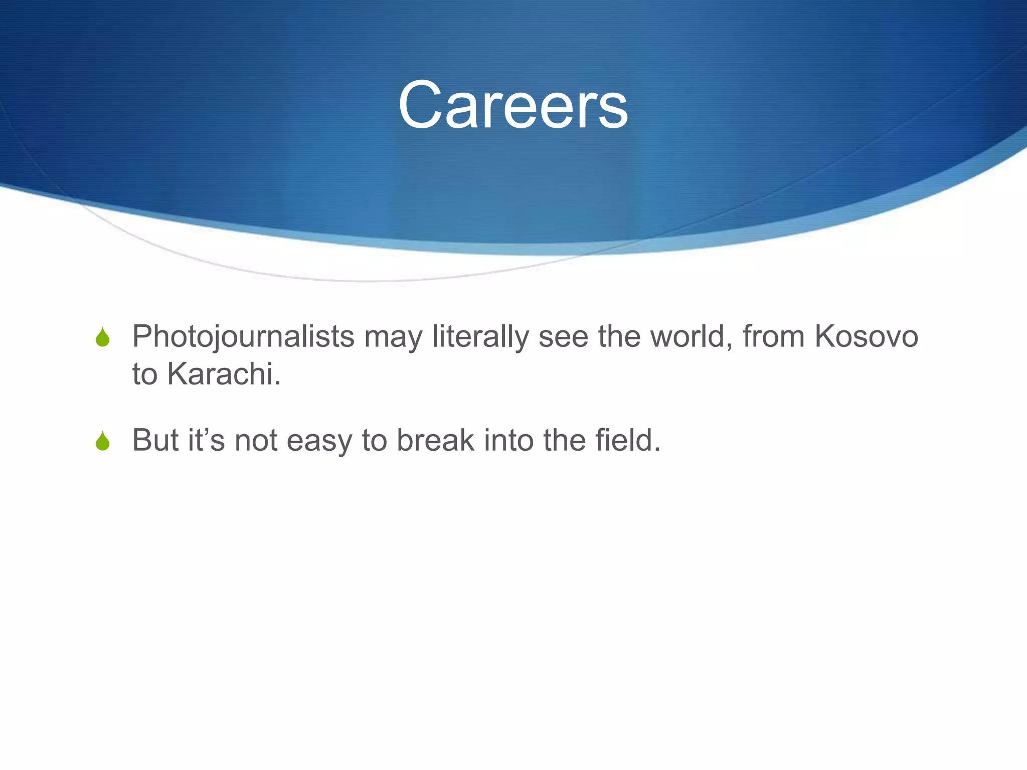 Careers 
S Photojournalists may literally see the world, from Kosovo 
to Karachi. 
S But it’s not easy to break into the field. 
 