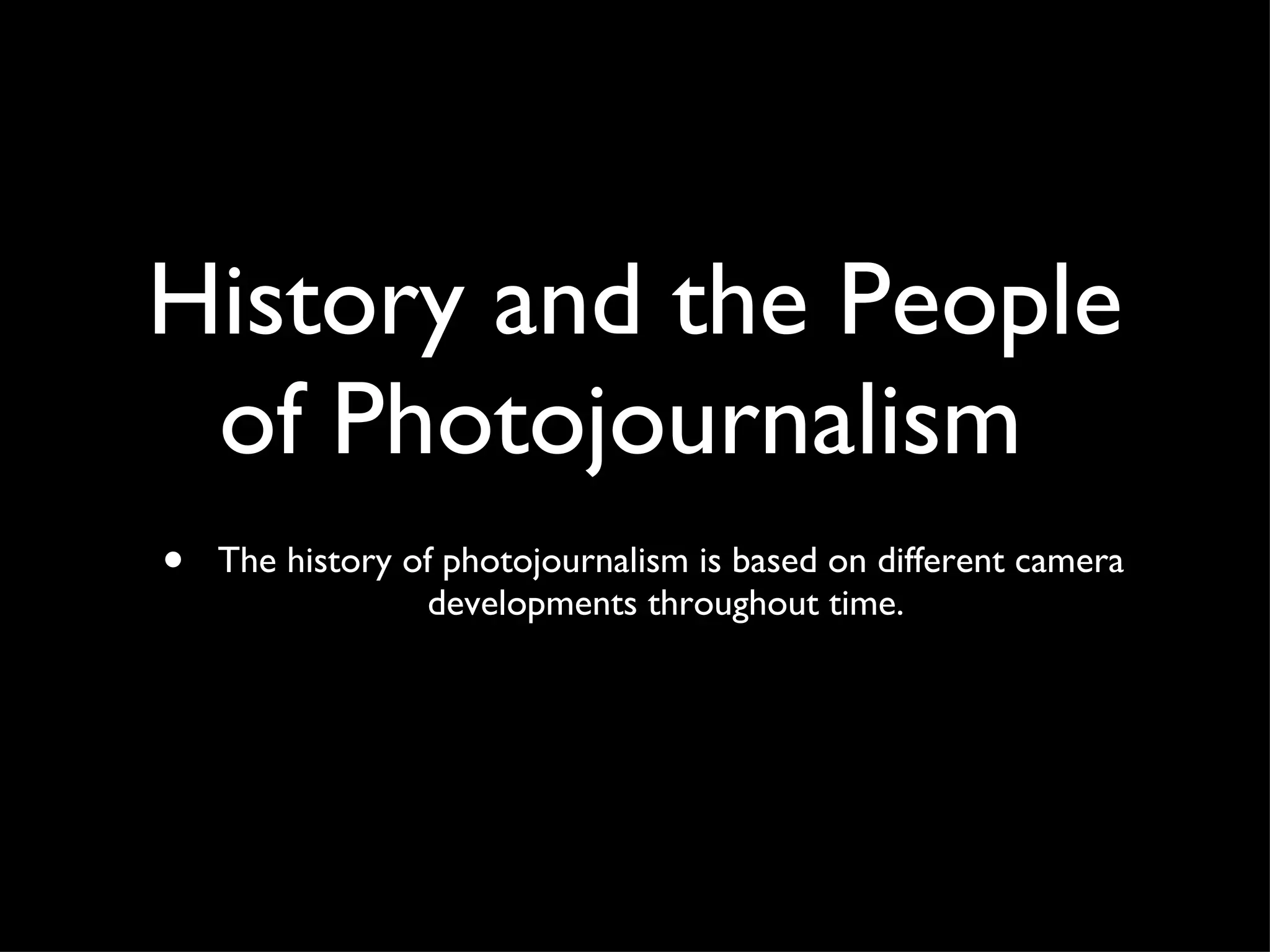 The history of photojournalism is based on different camera developments throughout time.  History and the People of Photojournalism  