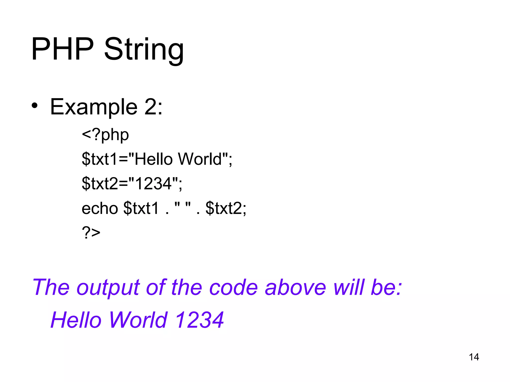 PHP String Example 2: <?php $txt1=&quot;Hello World&quot;; $txt2=&quot;1234&quot;; echo $txt1 . &quot; &quot; . $txt2; ?> The output of the code above will be: Hello World 1234 