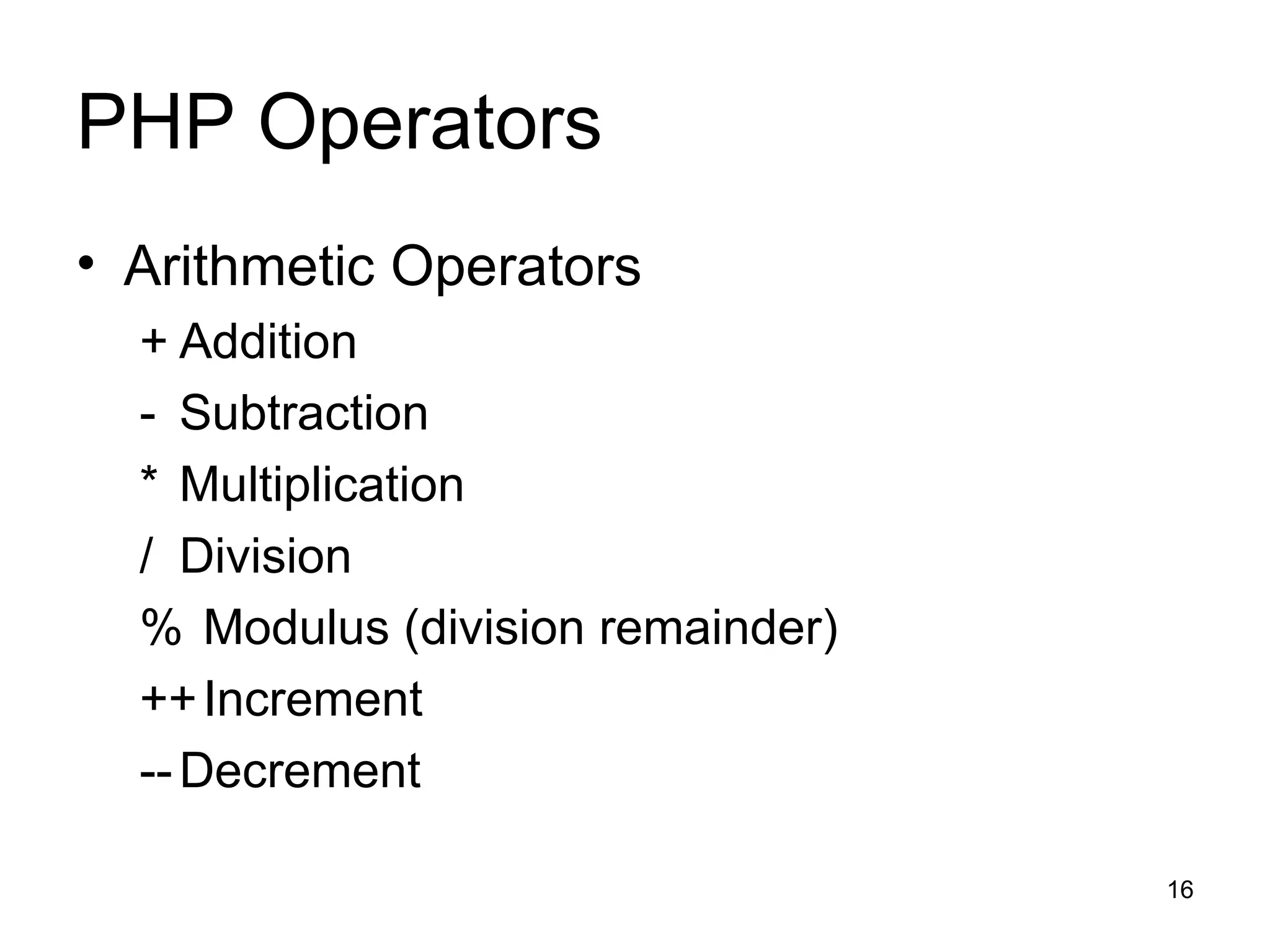 PHP Operators Arithmetic Operators + Addition - Subtraction * Multiplication / Division % Modulus (division remainder) ++ Increment -- Decrement 