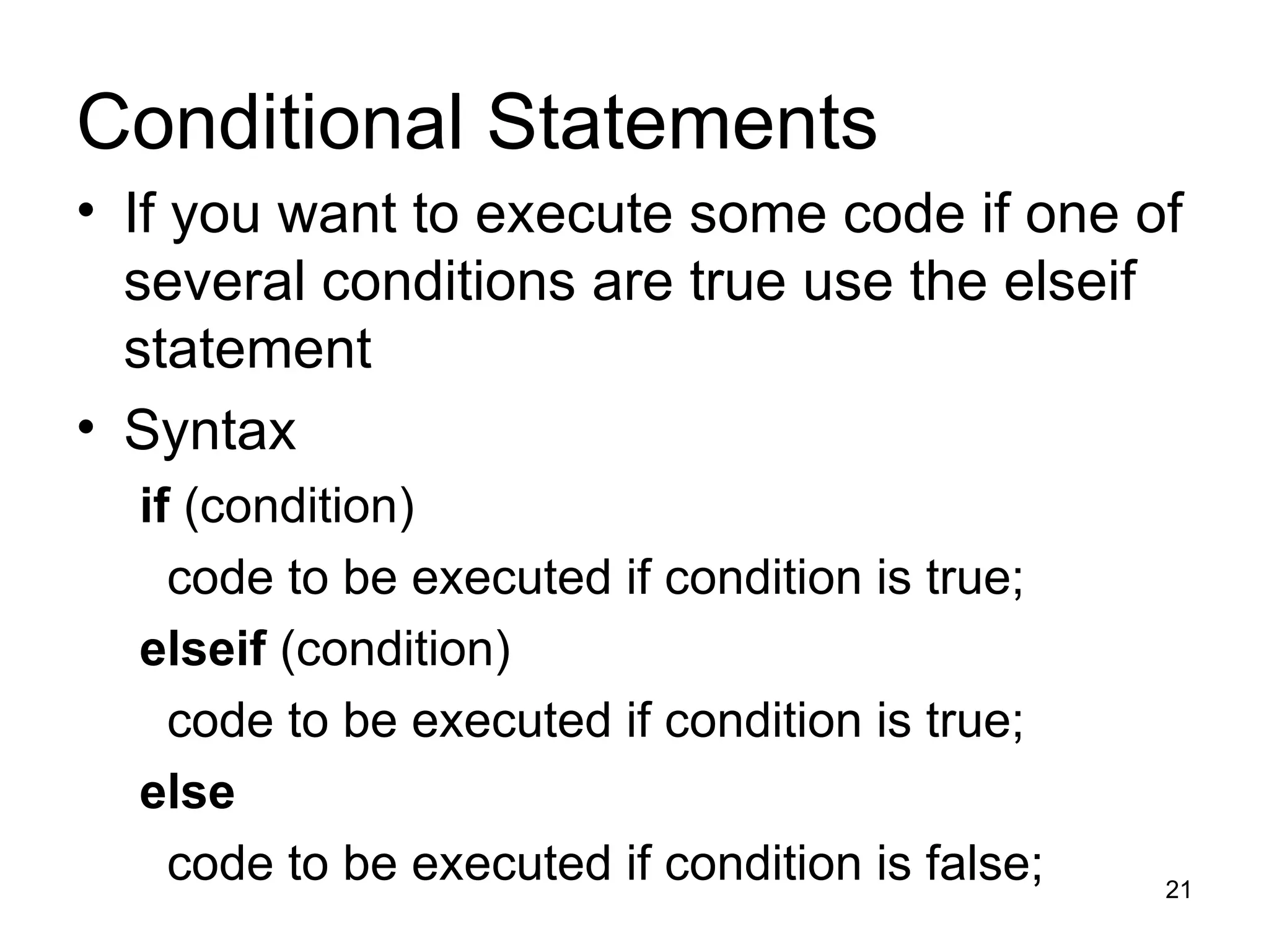 Conditional Statements If you want to execute some code if one of several conditions are true use the elseif statement  Syntax  if  (condition) code to be executed if condition is true; elseif  (condition) code to be executed if condition is true; else code to be executed if condition is false; 