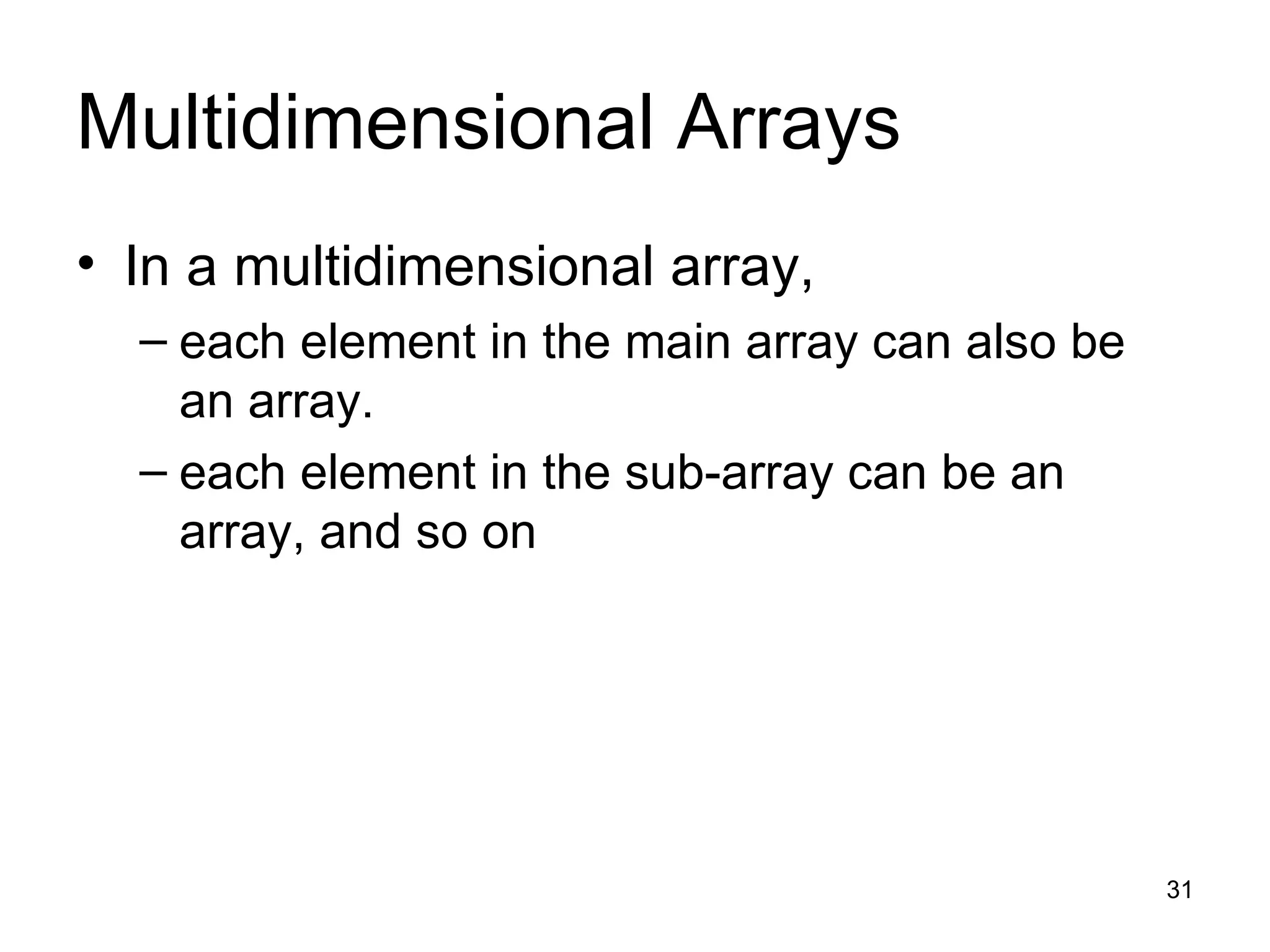 Multidimensional Arrays In a multidimensional array,  each element in the main array can also be an array.  each element in the sub-array can be an array, and so on 