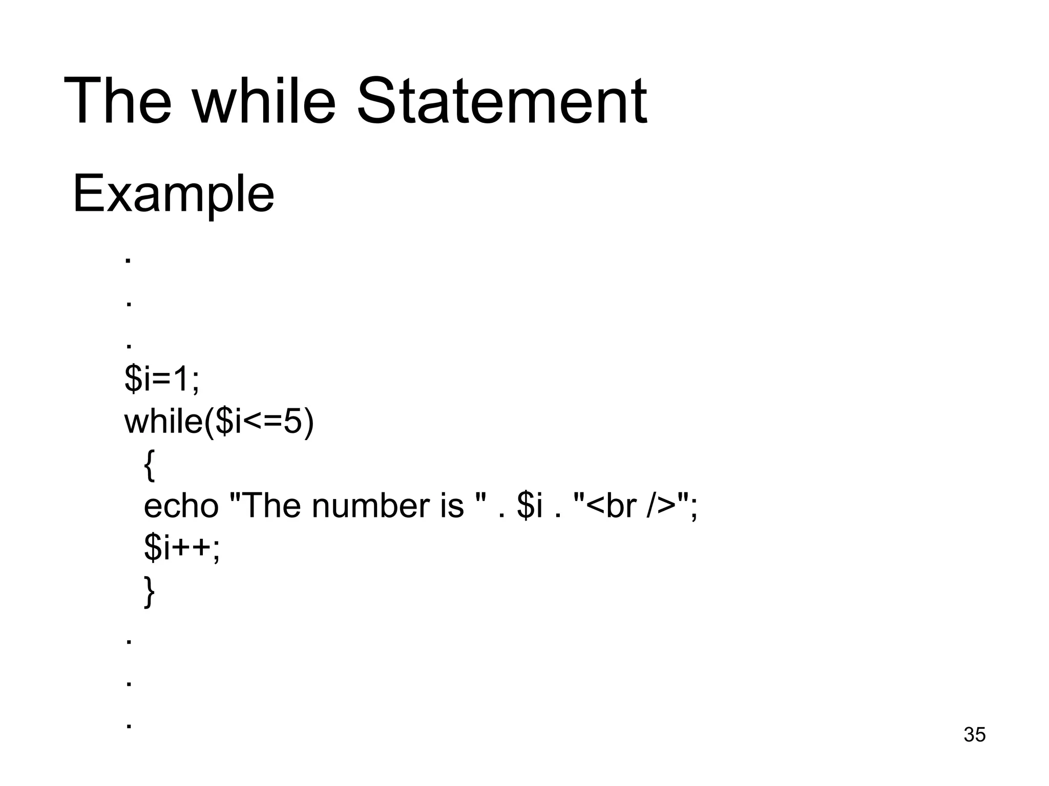 The while Statement Example   . . .  $i=1; while($i<=5) { echo &quot;The number is &quot; . $i . &quot;<br />&quot;; $i++; } . . . 