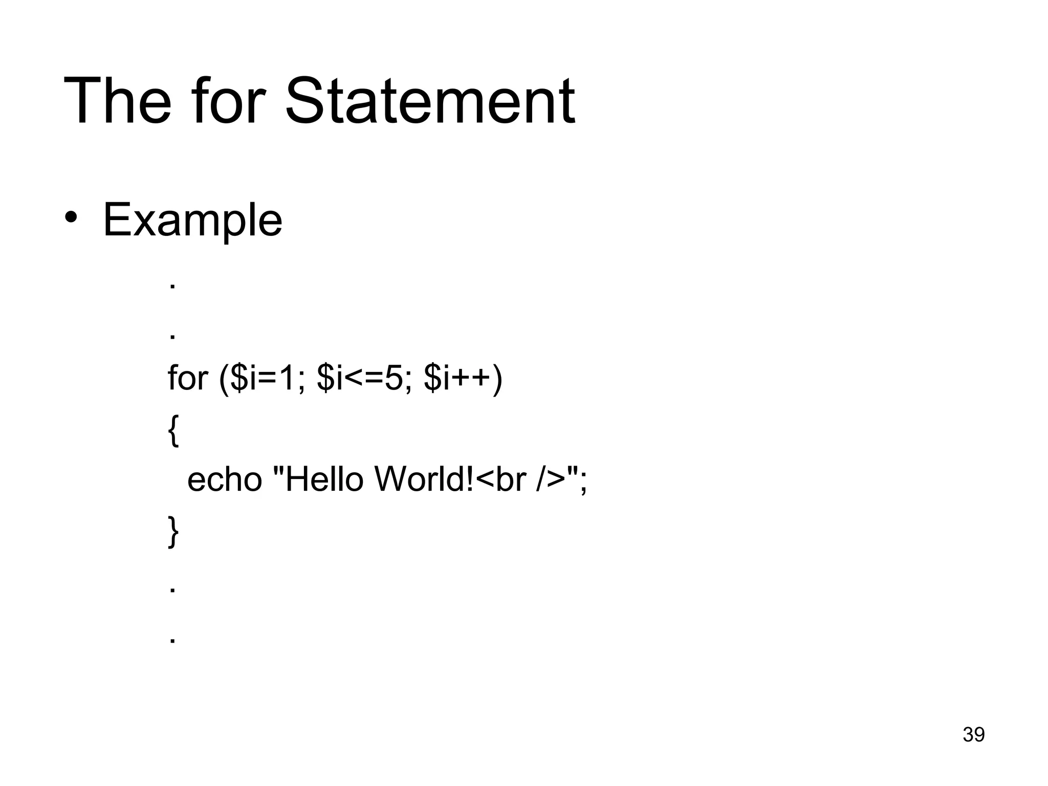 The for Statement Example . . for ($i=1; $i<=5; $i++) { echo &quot;Hello World!<br />&quot;; } . . 