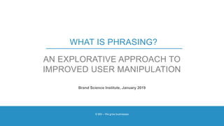 © BSI – We grow businesses
AN EXPLORATIVE APPROACH TO
IMPROVED USER MANIPULATION
WHAT IS PHRASING?
Brand Science Institute, January 2019
 