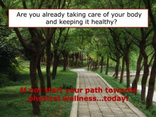 If not start your path towards physical wellness…today!Are you already taking care of your body and keeping it healthy? 