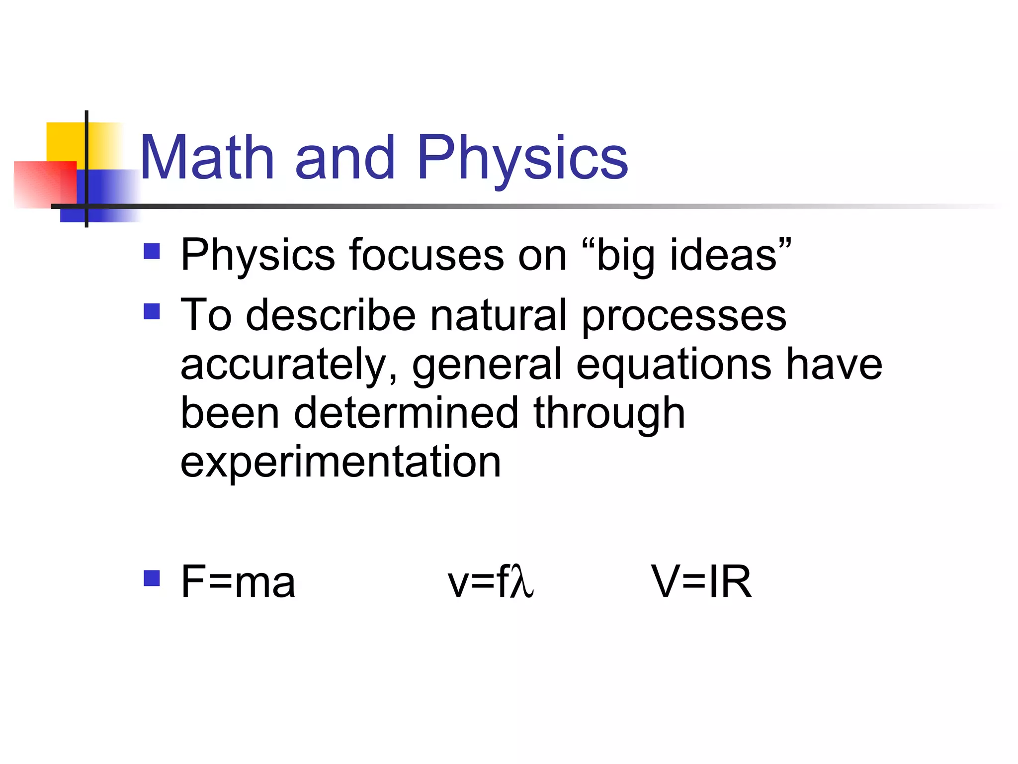 Math and Physics Physics focuses on “big ideas” To describe natural processes accurately, general equations have been determined through experimentation F=ma v=f V=IR