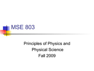 MSE 803 Principles of Physics and Physical Science Fall 2009 