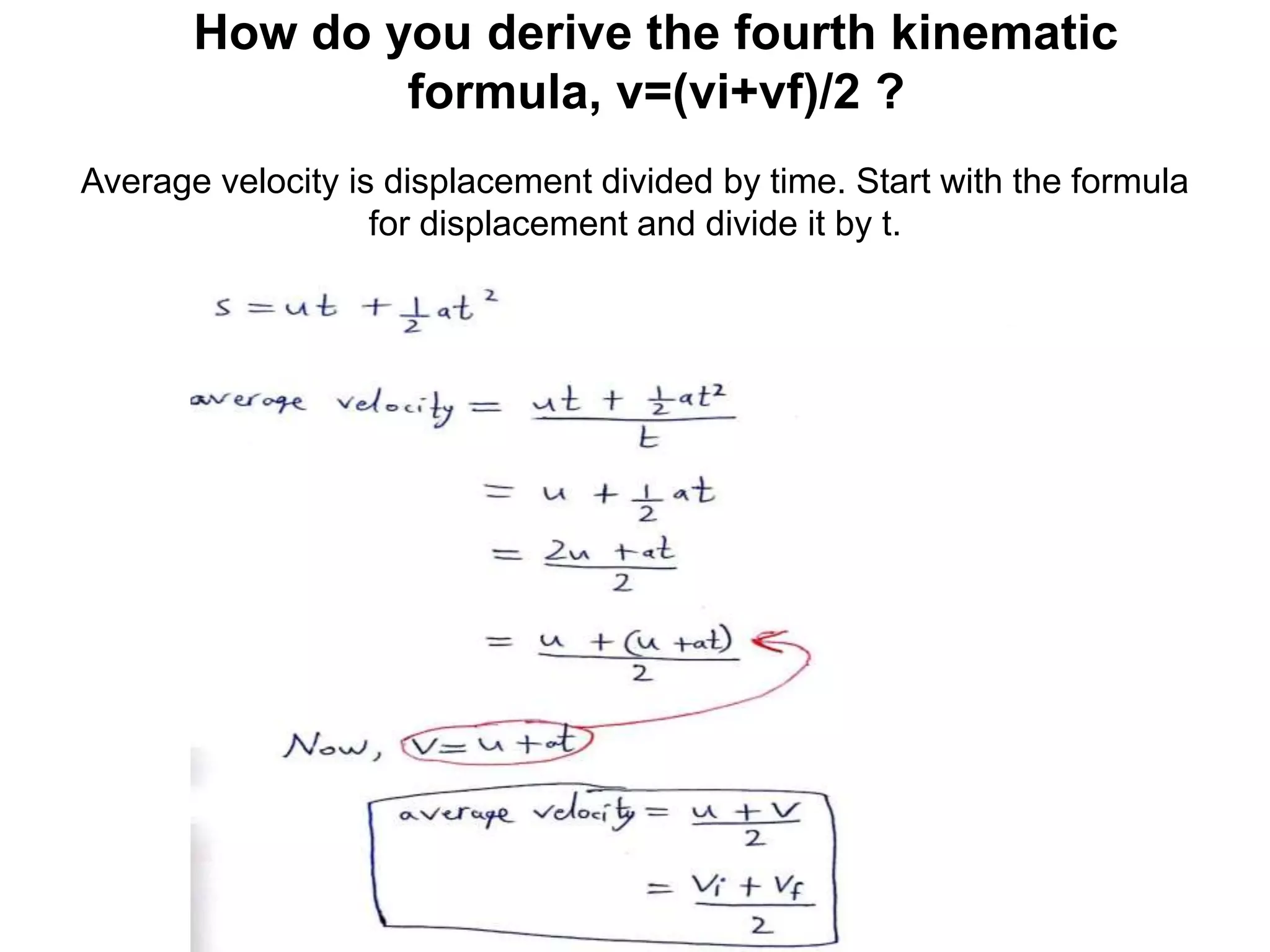 Average velocity is displacement divided by time. Start with the formula
for displacement and divide it by t.
How do you derive the fourth kinematic
formula, v=(vi+vf)/2 ?
 