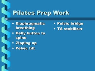 Pilates Prep Work
• Diaphragmatic     • Pelvic bridge
  breathing         • TA stabilizer
• Belly button to
  spine
• Zipping up
• Pelvic tilt
 