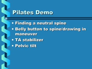 Pilates Demo
• Finding a neutral spine
• Belly button to spine/drawing in
  maneuver
• TA stabilizer
• Pelvic tilt
 