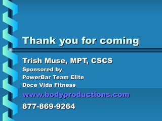 Thank you for coming
Trish Muse, MPT, CSCS
Sponsored by
PowerBar Team Elite
Doce Vida Fitness
www.bodyproductions.com
877-869-9264
 