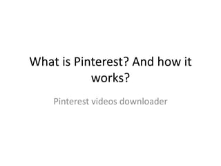 What is Pinterest? And how it
works?
Pinterest videos downloader
 