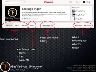 Board and Profile   Who is
Your Information
                                    Editing             Following You.
                                                        Who You
                                                        Follow.
               Your Interactions:
               -Follows
               -Likes
               -Comments
 