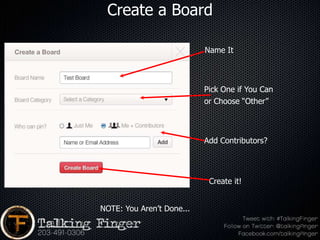 Create a Board

                           Name It



                           Pick One if You Can
                           or Choose “Other”



                           Add Contributors?




                            Create it!


NOTE: You Aren’t Done...
 