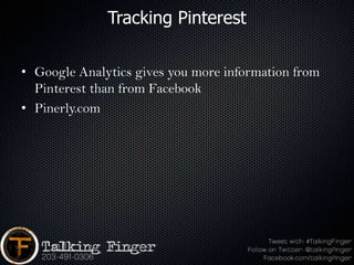 Tracking Pinterest

• Google Analytics gives you more information from
  Pinterest than from Facebook
• Pinerly.com
 