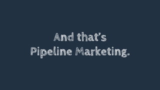 And that’s
Pipeline Marketing.
 