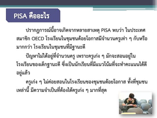 ปรากฎการณ์นี้อาจเกิดจากหลายสาเหตุ PISA พบว่า ในประเทศ สมาชิก OECD โรงเรียนในชุมชนด้อยโอกาสมีจำนวนครูเท่า ๆ กับหรือ มากกว่า โรงเรียนในชุมชนที่มีฐานะดี 
ปัญหาไม่ได้อยู่ที่จำนวนครู เพราะครูเก่ง ๆ มักจะสอนอยู่ใน โรงเรียนของเด็กฐานะดี ซึ่งเป็นนักเรียนที่มีแนวโน้มที่จะทำคะแนนได้ดี อยู่แล้ว 
ครูเก่ง ๆ ไม่ค่อยสอนในโรงเรียนของชุมชนด้อยโอกาส ทั้งที่ชุมชน เหล่านี้ มีความจำเป็นที่ต้องได้ครูเก่ง ๆ มากที่สุด  