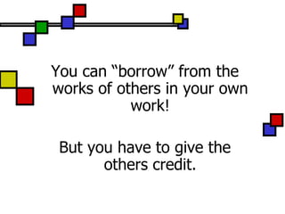 You can “borrow” from the
works of others in your own
           work!

 But you have to give the
       others credit.
 