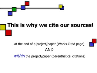 This is why we cite our sources!


  at the end of a project/paper (Works Cited page)
                        AND
  within the project/paper (parenthetical citations)
 