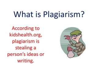 What is Plagiarism?
  According to
 kidshealth.org,
  plagiarism is
    stealing a
person’s ideas or
     writing.
 