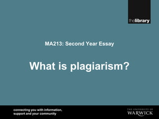connecting you with information,
support and your community
MA213: Second Year Essay
What is plagiarism?
 