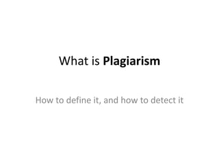 What is Plagiarism
How to define it, and how to detect it
 