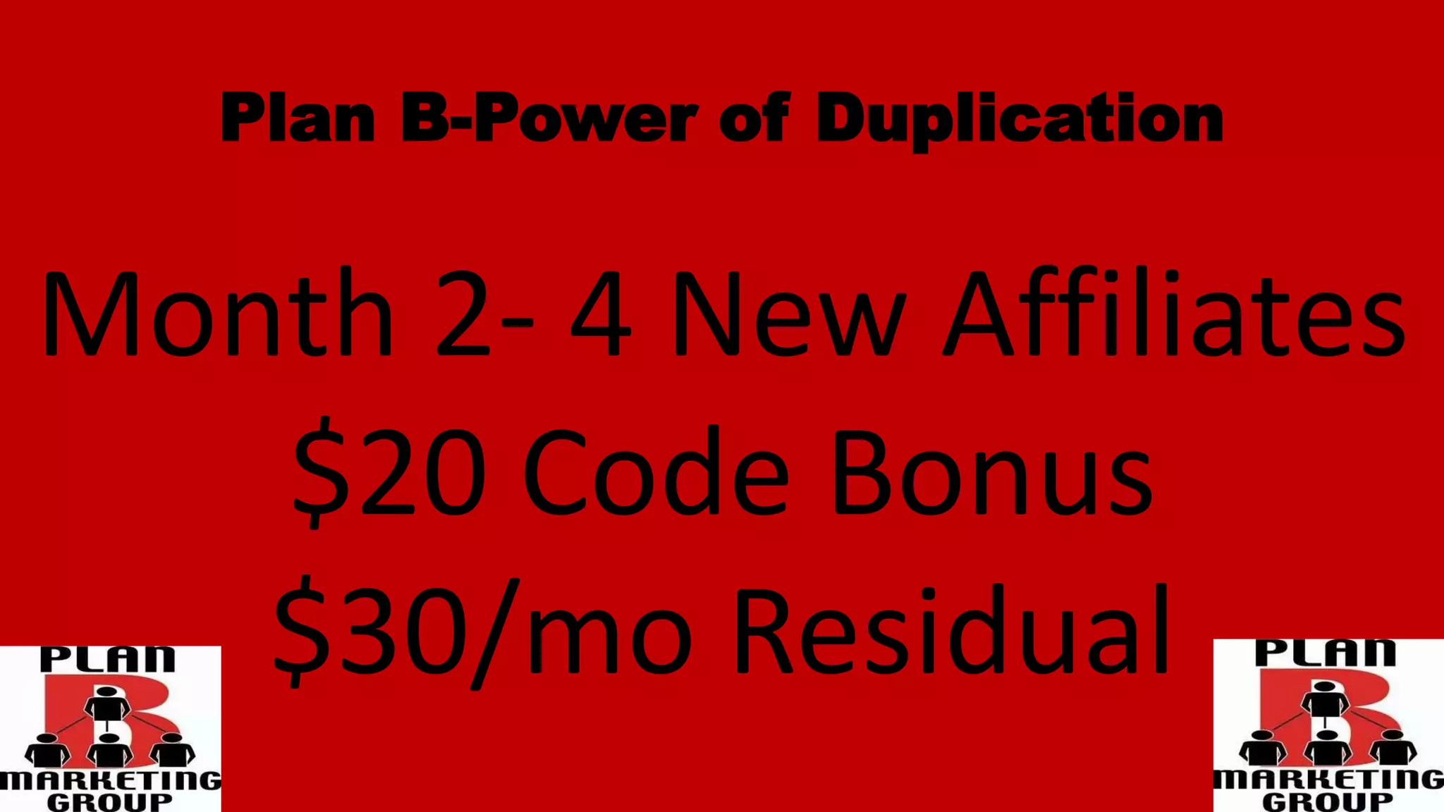 Plan B-Power of Duplication
Month 2- 4 New Affiliates
$20 Code Bonus
$30/mo Residual
 