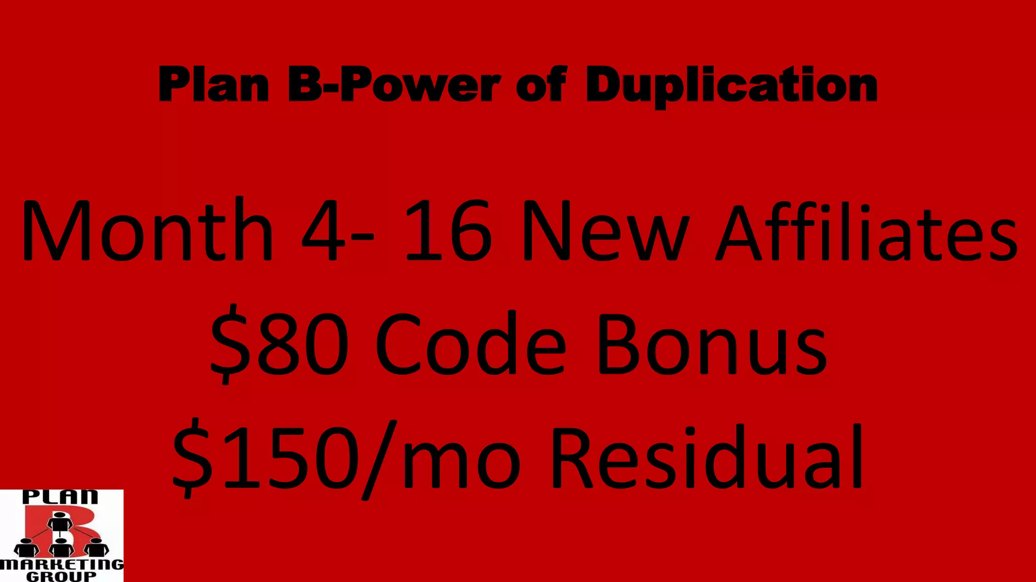 Plan B-Power of Duplication
Month 4- 16 New Affiliates
$80 Code Bonus
$150/mo Residual
 